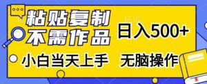 粘贴复制，无需作品，日入500+，小白当天上手，无脑操作-网创之道