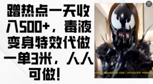蹭热点一天收入500+，毒液变身特效代做一单3米，人人可做!-网创之道