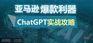 亚马逊爆款利器:ChatGPT实战攻略,以最低的成本和最高的效率打造日出百单的爆品-网创之道