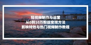 短视频制作与运营,从0到10万粉丝变现方法,剪映特效与热门视频制作教程-网创之道