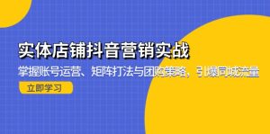 实体店铺抖音营销实战:掌握账号运营、矩阵打法与团购策略,引爆同城流量-网创之道