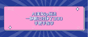 Ai美女ip玩法，一睁眼已经挣了300，手把手教学-网创之道