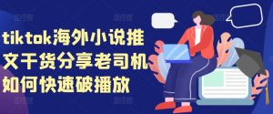 tiktok海外小说推文干货分享，老司机如何快速破播放-网创之道