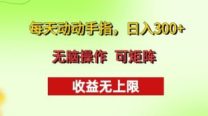每天动动手指头，日入300+ 批量操作方法 收益无上限-网创之道