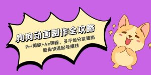 狗狗动画制作全攻略:Pr+剪映+Ae课程,多平台分发策略助你快速起号赚钱-网创之道