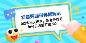 抖音购团带券0成本玩法:0成本当天出单,新老号均可,单号日收益可达200-网创之道