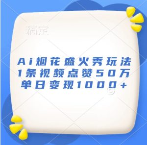 Ai烟花盛火秀玩法,1条视频点赞50万,单日变现1000+-网创之道