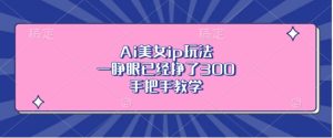 Ai美女ip玩法,一睁眼已经挣了3张,手把手教学-网创之道