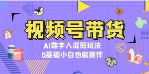 视频号带货,AI数字人混剪玩法,0基础小白也能操作-网创之道