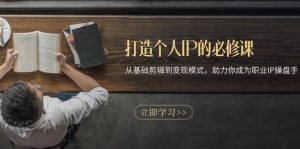 打造个人IP的必修课:从基础剪辑到变现模式,助力你成为职业IP操盘手-网创之道