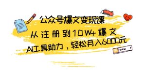 公众号爆文变现课：从注册到10W+爆文，AI工具助力，轻松月入6000元-网创之道