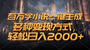 百万字小说一键生成，多种变现方式，轻松日入2000+-网创之道