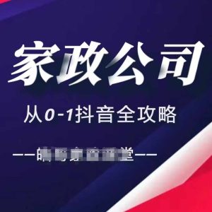 家政公司从0-1抖音全攻略,教你从短视频+直播全方位进行抖音引流-网创之道