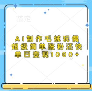 AI制作毛绒玩偶,超级简单涨粉还快,单日变现1k-网创之道