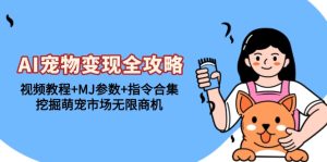 AI宠物变现全攻略：视频教程+MJ参数+指令合集，挖掘萌宠市场无限商机-网创之道