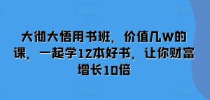大彻大悟用书班,价值几W的课,一起学12本好书,让你财富增长10倍-网创之道