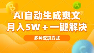 AI自动生成爽文 月入5w+一键解决 多种变现方式 看完就会-网创之道