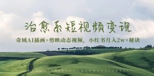 治愈系短视频变现:奇域AI插画+剪映动态视频,小红书月入2w+秘诀-网创之道