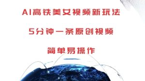 AI高铁美女视频新玩法，5分钟一条原创视频，简单易操作-网创之道