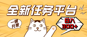 全新任务平台一键托管   日入300+轻松获取额外收入的机会-网创之道