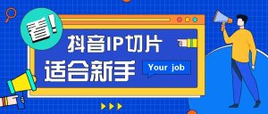 抖音IP切片最新玩法，简单操作适合新手小白！零粉丝也可以带货赚钱月赚千元-网创之道