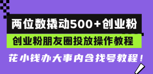 两位数撬动500+创业粉,创业粉朋友圈投放操作教程,花小钱办大事内含找…-网创之道