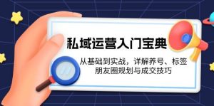 私域运营入门宝典:从基础到实战,详解养号、标签、朋友圈规划与成交技巧-网创之道