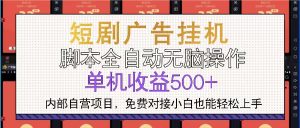 短剧广告全自动挂机 单机单日500+小白轻松上手-网创之道