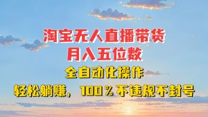 淘宝无人直播带货，月入五位数，全自动化操作，轻松躺赚，100%不违规不封号-网创之道