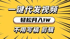 轻松月入1W 不用写稿剪辑 一键视频代发 新手小白也能轻松操作-网创之道
