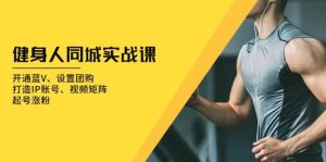 健身人同城实战课:开通蓝V、设置团购、打造IP账号、视频矩阵、起号涨粉-网创之道