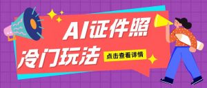 AI证件照玩法单日可入200+无脑操作适合新手小白(揭秘)-网创之道