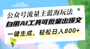公众号流量主蓝海玩法 自用AI工具可批量出爆文,一键生成,轻松日入800-网创之道