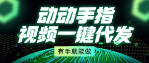 动动手指,视频一键代发,有手就能做-网创之道