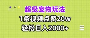 超级宠物视频玩法，1条视频点赞20w，轻松日入2000+-网创之道