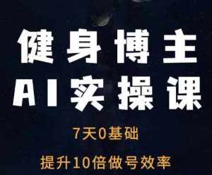 健身博主AI实操课——7天从0到1提升10倍做号效率-网创之道