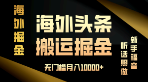 海外头条搬运发帖，新手福音，听话照做，无门槛月入10000+-网创之道