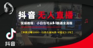 抖音无人直播实操教程【单机日入1k+行内主流玩法可稳定3-5年】小白也可从0-1跑通全流程-网创之道