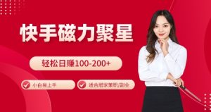 快手磁力聚星火爆全网,小白易上手,轻松日入100-200+,居家操作-更新玩法-网创之道