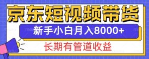 京东短视频带货新玩法,长期管道收益,新手也能月入8000+-网创之道