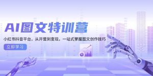 AI图文特训营：小红书抖音平台，从开营到变现，一站式掌握图文创作技巧-网创之道