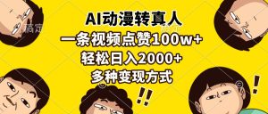 AI动漫转真人,一条视频点赞100w+,日入2000+,多种变现方式-网创之道