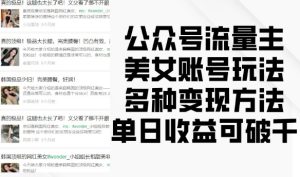 公众号流量主美女账号玩法，多种变现方法，单日收益可破千-网创之道
