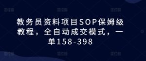 教务员资料项目SOP保姆级教程,全自动成交模式,一单158-398-网创之道