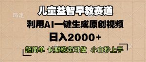 儿童益智早教,这个赛道赚翻了,利用AI一键生成原创视频,日入2000+,…-网创之道