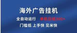 海外广告挂机 全自动运行 单机单日300+ 日结项目 稳定运行 欢迎观看课程-网创之道