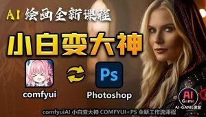 AI绘画全新课程，AI小白变大神COMFYUI+PS全新工作流课程，学会能创作无限可能-网创之道