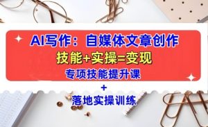 AI写作:自媒体文章创作全方位教学课,技能提升+实操训练-网创之道