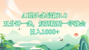 AI撸头条最新3.0,5分钟一条,复制粘贴一学就会,日入1000+-网创之道