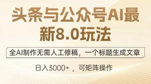 头条与公众号AI最新8.0玩法，全AI制作无需人工修稿，一个标题生成文章…-网创之道